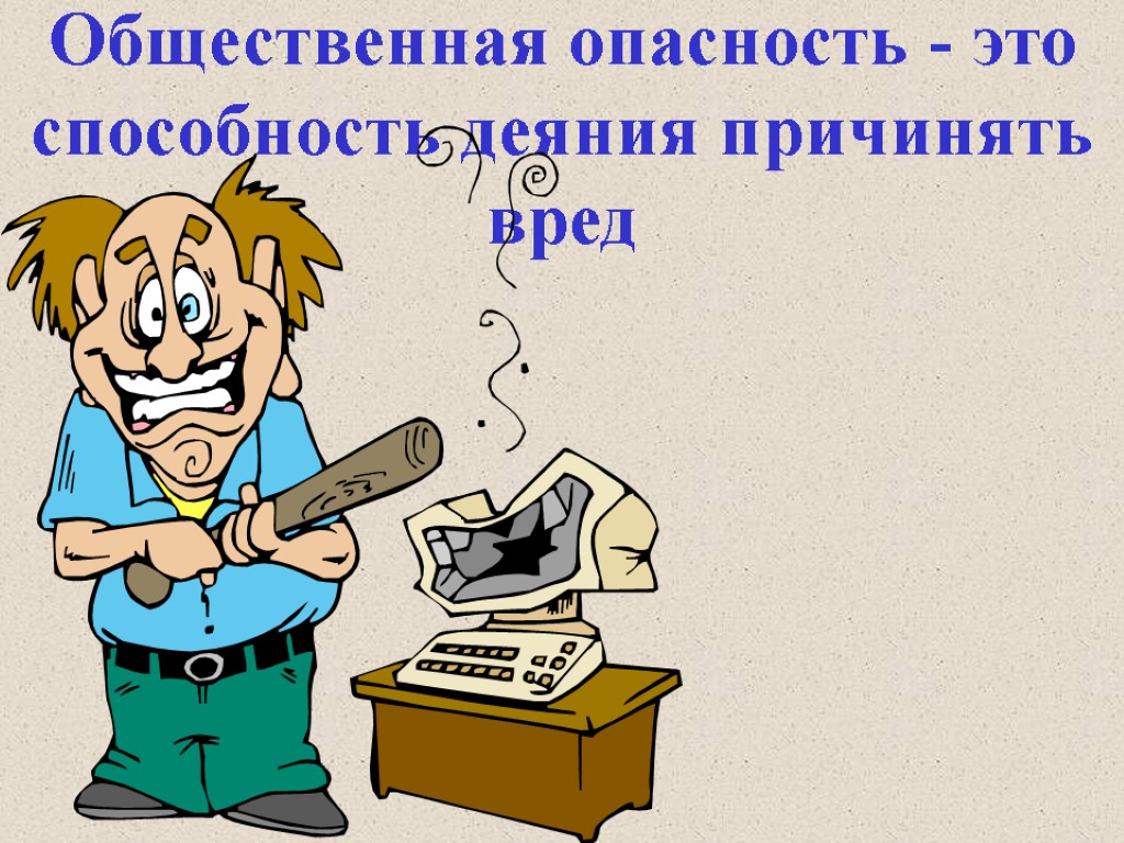 Общественная опасность - это способность деяния причинять вред